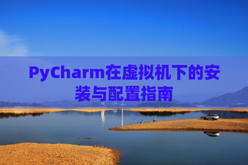 PyCharm在虚拟机下的安装与配置指南